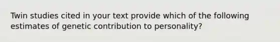 Twin studies cited in your text provide which of the following estimates of genetic contribution to personality?