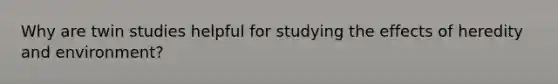 Why are twin studies helpful for studying the effects of heredity and environment?