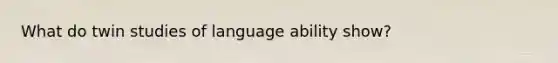 What do twin studies of language ability show?