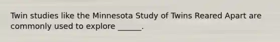 Twin studies like the Minnesota Study of Twins Reared Apart are commonly used to explore ______.