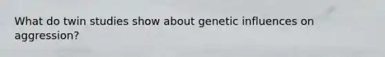 What do twin studies show about genetic influences on aggression?