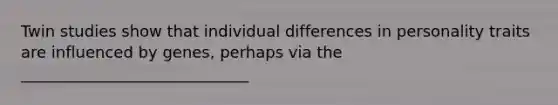 Twin studies show that individual differences in personality traits are influenced by genes, perhaps via the _____________________________