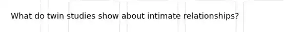 What do twin studies show about intimate relationships?