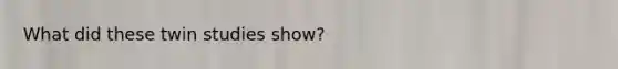 What did these twin studies show?