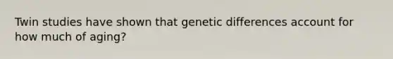 Twin studies have shown that genetic differences account for how much of aging?