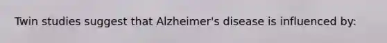 Twin studies suggest that Alzheimer's disease is influenced by: