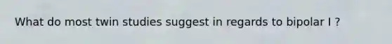 What do most twin studies suggest in regards to bipolar I ?