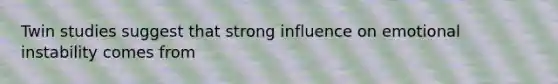 Twin studies suggest that strong influence on emotional instability comes from