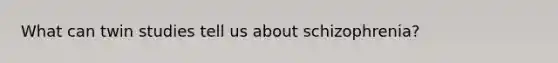 What can twin studies tell us about schizophrenia?