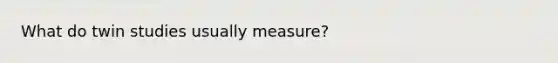 What do twin studies usually measure?