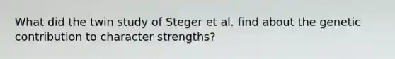 What did the twin study of Steger et al. find about the genetic contribution to character strengths?