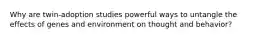 Why are twin-adoption studies powerful ways to untangle the effects of genes and environment on thought and behavior?