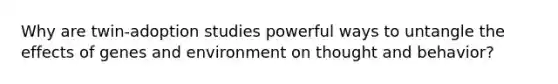 Why are twin-adoption studies powerful ways to untangle the effects of genes and environment on thought and behavior?