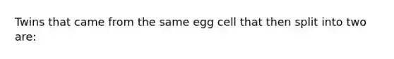 Twins that came from the same egg cell that then split into two are: