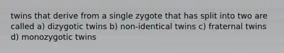 twins that derive from a single zygote that has split into two are called a) dizygotic twins b) non-identical twins c) fraternal twins d) monozygotic twins