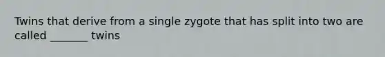 Twins that derive from a single zygote that has split into two are called _______ twins