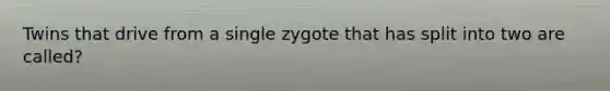 Twins that drive from a single zygote that has split into two are called?