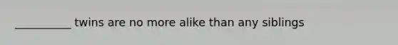 __________ twins are no more alike than any siblings