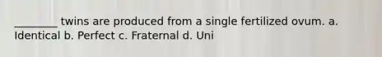 ________ twins are produced from a single fertilized ovum. a. Identical b. Perfect c. Fraternal d. Uni