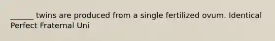 ______ twins are produced from a single fertilized ovum. Identical Perfect Fraternal Uni