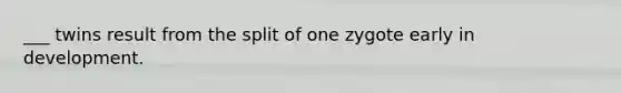 ___ twins result from the split of one zygote early in development.