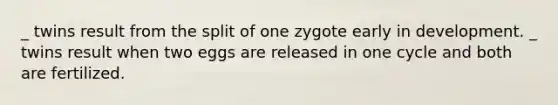 _ twins result from the split of one zygote early in development. _ twins result when two eggs are released in one cycle and both are fertilized.