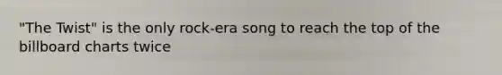 "The Twist" is the only rock-era song to reach the top of the billboard charts twice