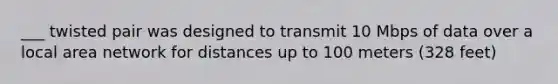 ___ twisted pair was designed to transmit 10 Mbps of data over a local area network for distances up to 100 meters (328 feet)