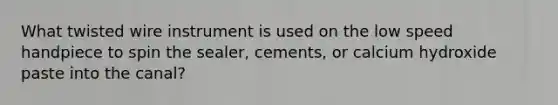 What twisted wire instrument is used on the low speed handpiece to spin the sealer, cements, or calcium hydroxide paste into the canal?