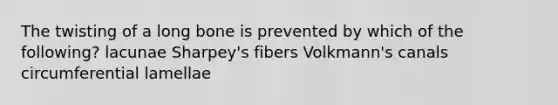 The twisting of a long bone is prevented by which of the following? lacunae Sharpey's fibers Volkmann's canals circumferential lamellae