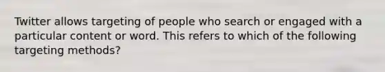Twitter allows targeting of people who search or engaged with a particular content or word. This refers to which of the following targeting methods?