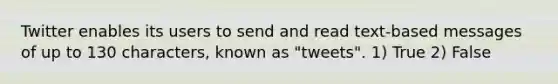 Twitter enables its users to send and read text-based messages of up to 130 characters, known as "tweets". 1) True 2) False