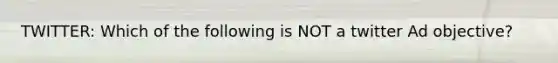 TWITTER: Which of the following is NOT a twitter Ad objective?