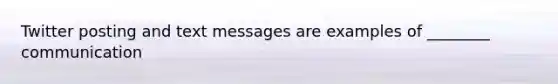 Twitter posting and text messages are examples of ________ communication