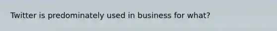 Twitter is predominately used in business for what?