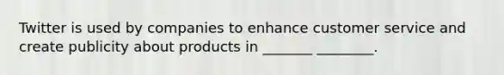 Twitter is used by companies to enhance customer service and create publicity about products in _______ ________.