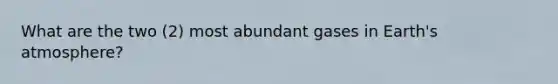 What are the two (2) most abundant gases in Earth's atmosphere?