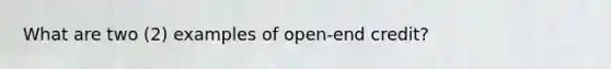 What are two (2) examples of open-end credit?