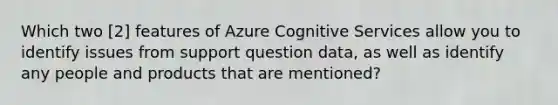 Which two [2] features of Azure Cognitive Services allow you to identify issues from support question data, as well as identify any people and products that are mentioned?