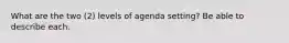 What are the two (2) levels of agenda setting? Be able to describe each.