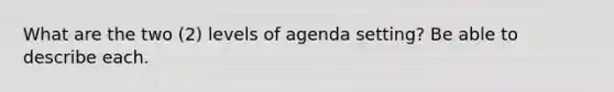 What are the two (2) levels of agenda setting? Be able to describe each.