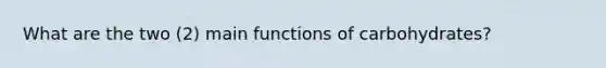 What are the two (2) main functions of carbohydrates?