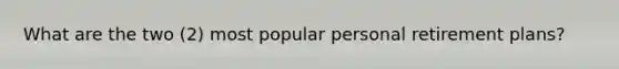 What are the two (2) most popular personal retirement plans?