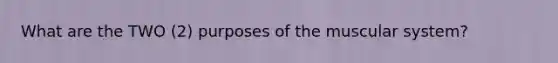 What are the TWO (2) purposes of the muscular system?