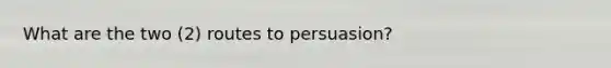 What are the two (2) routes to persuasion?