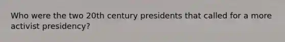 Who were the two 20th century presidents that called for a more activist presidency?