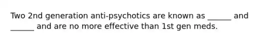 Two 2nd generation anti-psychotics are known as ______ and ______ and are no more effective than 1st gen meds.