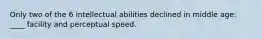 Only two of the 6 intellectual abilities declined in middle age: ____ facility and perceptual speed.