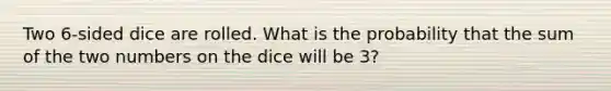 Two 6-sided dice are rolled. What is the probability that the sum of the two numbers on the dice will be 3?