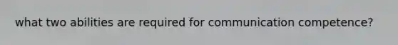 what two abilities are required for communication competence?